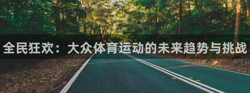 vsport体育官方正版app娱乐平台：全民狂欢：大众体育运