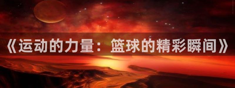 vsport体育官方正版app娱乐平台：《运动的力量：篮球的