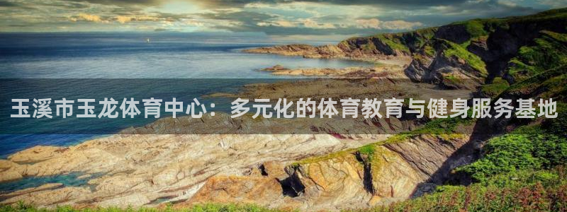 vsport体育官方正版app代理：玉溪市玉龙体育中心：多元