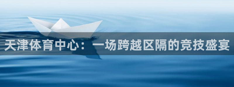 vsport体育官方正版app官网：天津体育中心：一