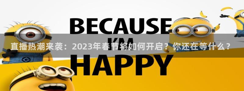 jrkan低调看高清直播nba：直播热潮来袭：2023年春节将如何开启？你还在等什么？