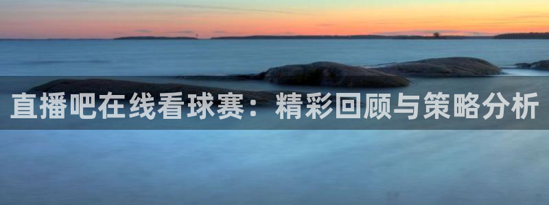 jrkan直播体育：直播吧在线看球赛：精彩回顾与策略分析