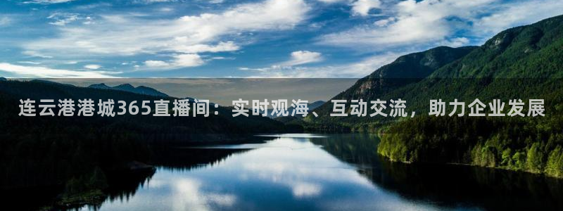 jrkan2022直播体育网：连云港港城365直播间：实时观海、互动交流，助力企业发展