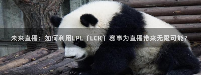 jrkan直播nba在线观看：未来直播：如何利用LPL（LCK）赛事为直播带来无限可能？